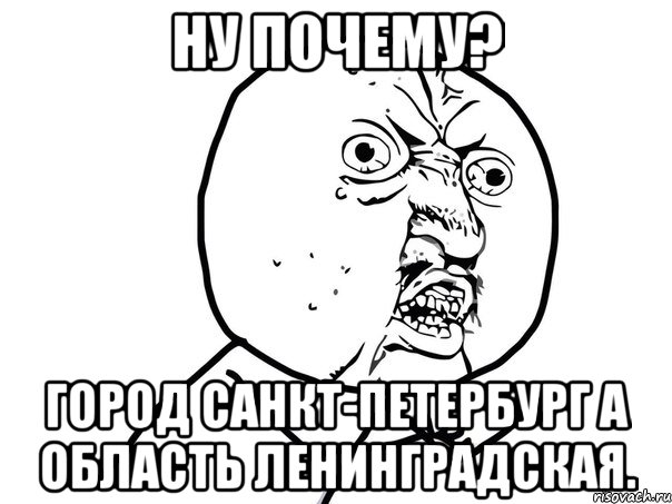 ну почему? город санкт-петербург а область ленинградская., Мем Ну почему (белый фон)