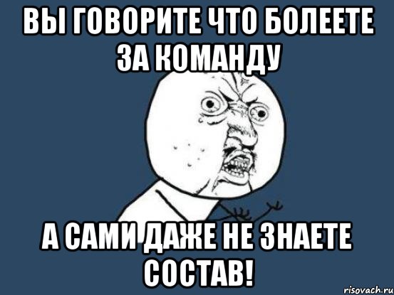 вы говорите что болеете за команду а сами даже не знаете состав!, Мем Ну почему