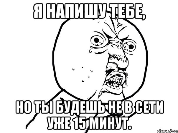 я напишу тебе, но ты будешь не в сети уже 15 минут., Мем Ну почему (белый фон)