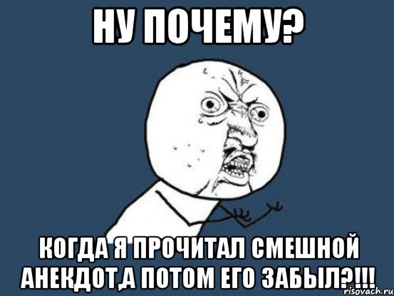 ну почему? когда я прочитал смешной анекдот,а потом его забыл?!!!, Мем Ну почему