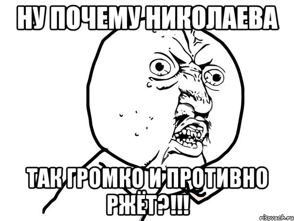 ну почему николаева так громко и противно ржёт?!!!, Мем Ну почему (белый фон)