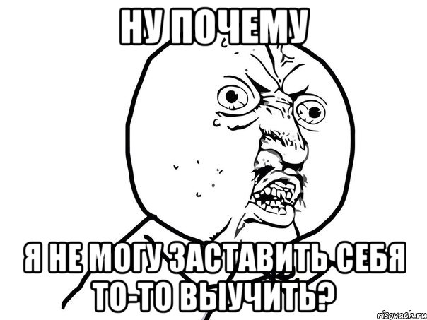 ну почему я не могу заставить себя то-то выучить?, Мем Ну почему (белый фон)