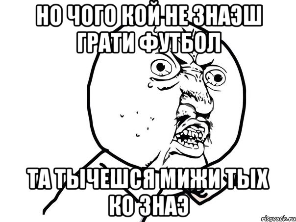 но чого кой не знаэш грати футбол та тычешся мижи тых ко знаэ, Мем Ну почему (белый фон)