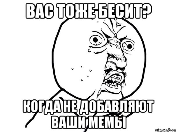 вас тоже бесит? когда не добавляют ваши мемы, Мем Ну почему (белый фон)