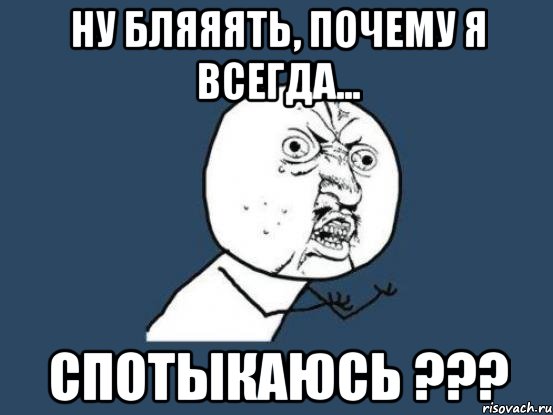 ну бляяять, почему я всегда... спотыкаюсь ???, Мем Ну почему