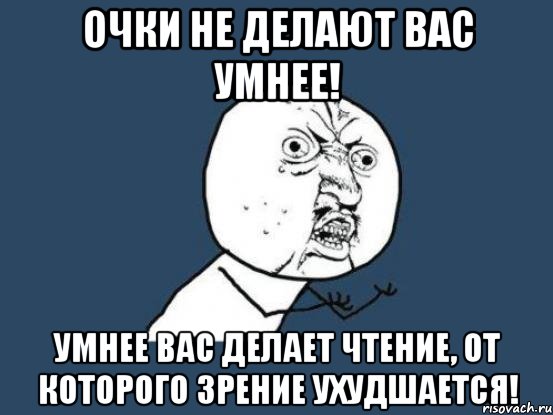 очки не делают вас умнее! умнее вас делает чтение, от которого зрение ухудшается!, Мем Ну почему