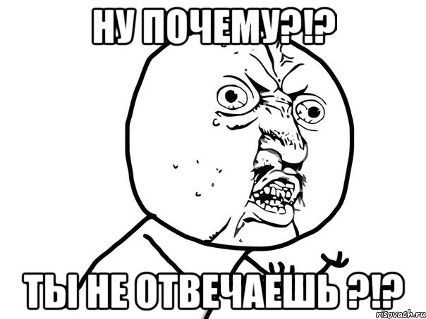 ну почему?!? ты не отвечаешь ?!?, Мем Ну почему (белый фон)