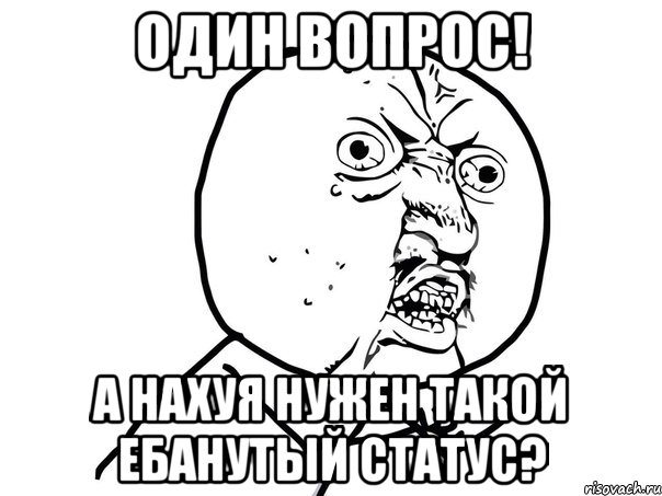 один вопрос! а нахуя нужен такой ебанутый статус?, Мем Ну почему (белый фон)