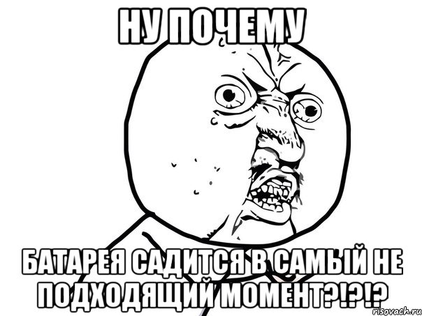 ну почему батарея садится в самый не подходящий момент?!?!?, Мем Ну почему (белый фон)