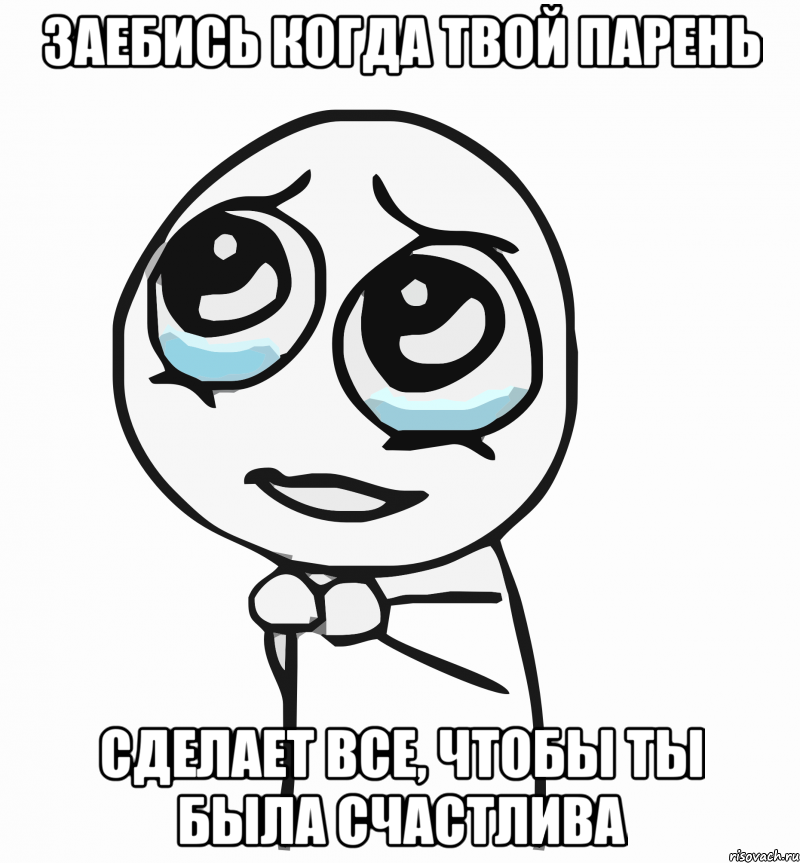 заебись когда твой парень сделает все, чтобы ты была счастлива, Мем  ну пожалуйста (please)