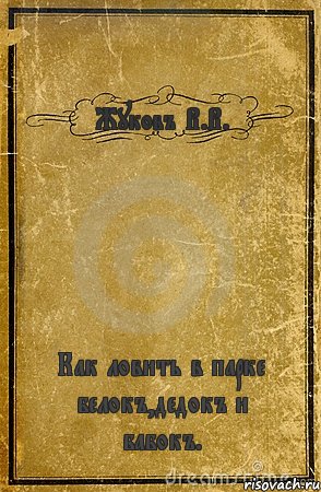 Жуковъ В.В. Как ловить в парке белокъ,дедокъ и бабокъ., Комикс обложка книги