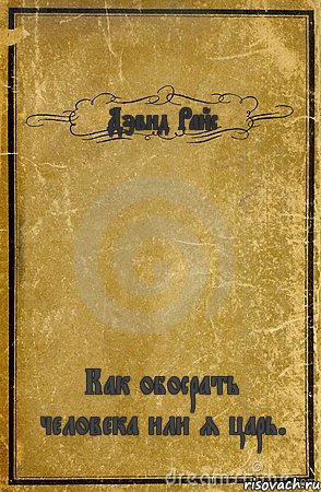 Дэвид Райс Как обосрать человека или я царь.