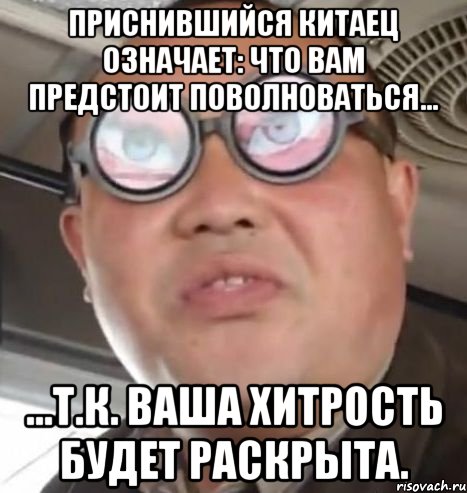 приснившийся китаец означает: что вам предстоит поволноваться... ...т.к. ваша хитрость будет раскрыта., Мем Очки ннада А чётки ннада