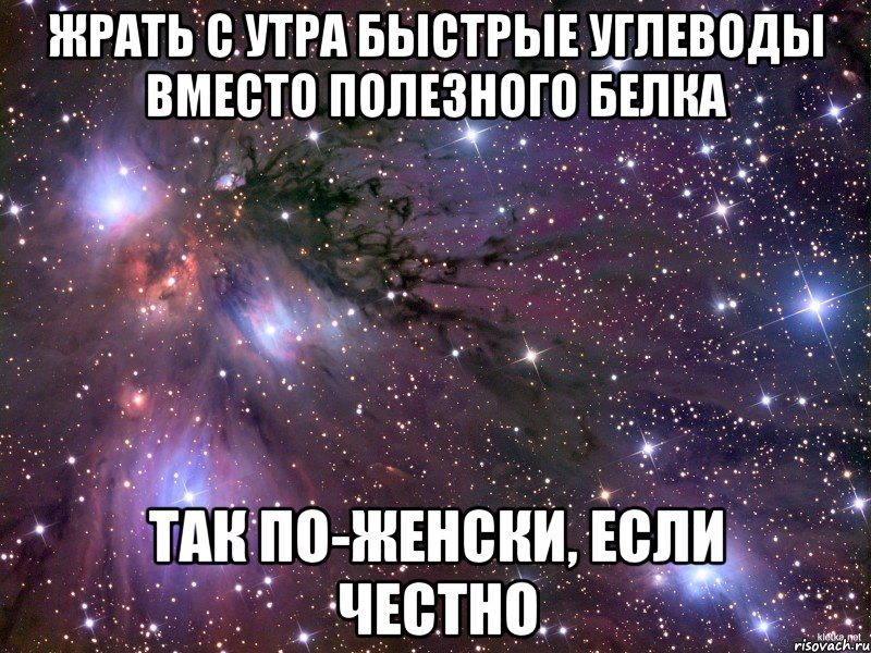 жрать с утра быстрые углеводы вместо полезного белка так по-женски, если честно, Мем Космос