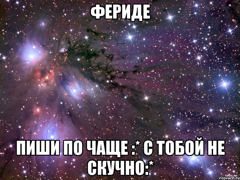 фериде пиши по чаще :* с тобой не скучно:*, Мем Космос