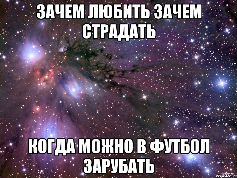 зачем любить зачем страдать когда можно в футбол зарубать, Мем Космос