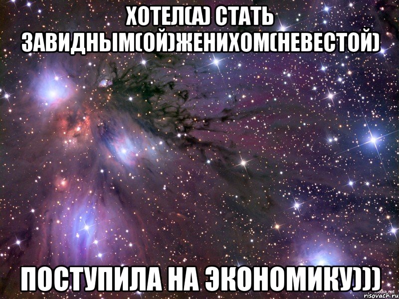 хотел(а) стать завидным(ой)женихом(невестой) поступила на экономику))), Мем Космос