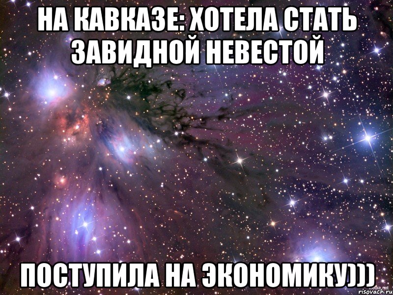 на кавказе: хотела стать завидной невестой поступила на экономику))), Мем Космос