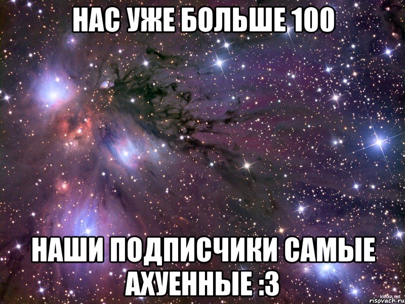 нас уже больше 100 наши подписчики самые ахуенные :3, Мем Космос