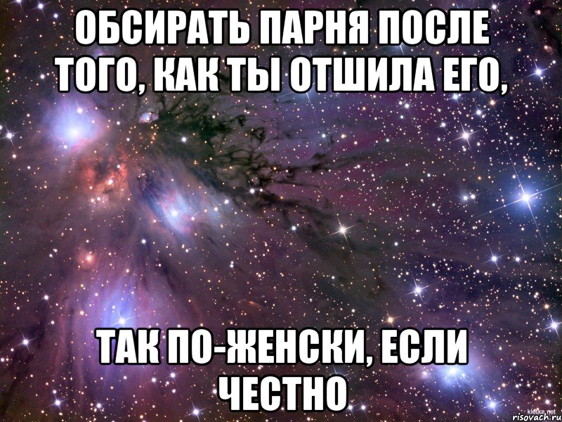 обсирать парня после того, как ты отшила его, так по-женски, если честно, Мем Космос