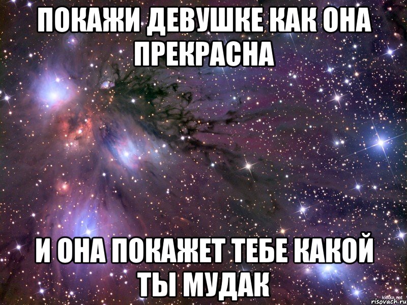 покажи девушке как она прекрасна и она покажет тебе какой ты мудак, Мем Космос