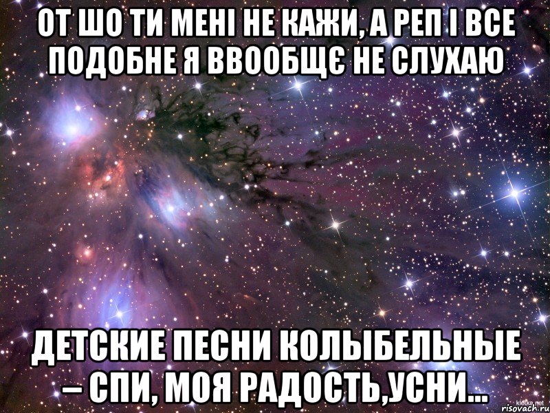 от шо ти мені не кажи, а реп і все подобне я ввообщє не слухаю детские песни колыбельные – спи, моя радость,усни..., Мем Космос