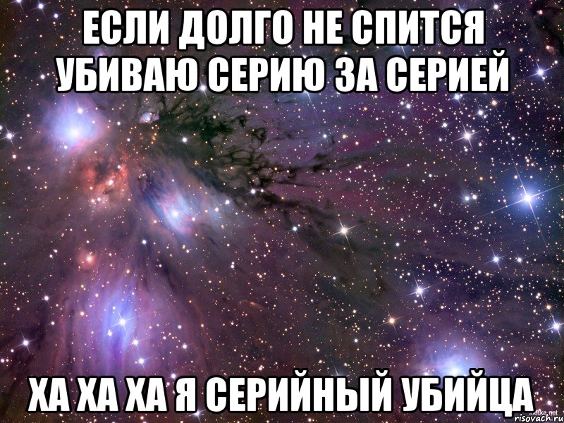 если долго не спится убиваю серию за серией ха ха ха я серийный убийца, Мем Космос