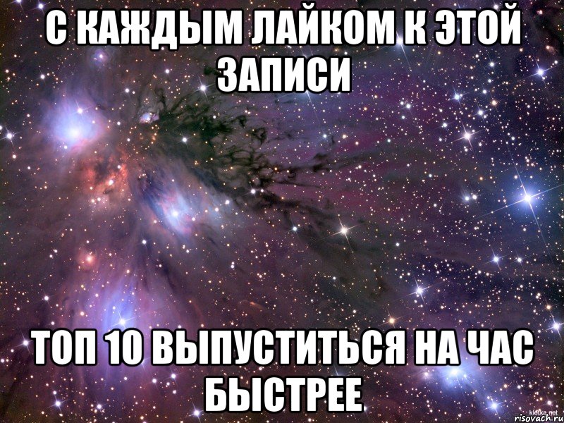 с каждым лайком к этой записи топ 10 выпуститься на час быстрее, Мем Космос