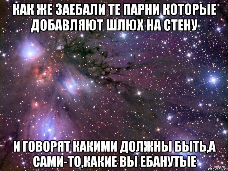 как же заебали те парни которые добавляют шлюх на стену и говорят какими должны быть,а сами-то,какие вы ебанутые, Мем Космос