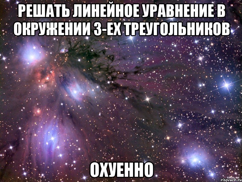 решать линейное уравнение в окружении 3-ех треугольников охуенно, Мем Космос