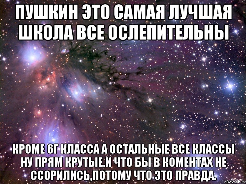 пушкин это самая лучшая школа все ослепительны кроме 6г класса а остальные все классы ну прям крутые.и что бы в коментах не ссорились,потому что это правда., Мем Космос