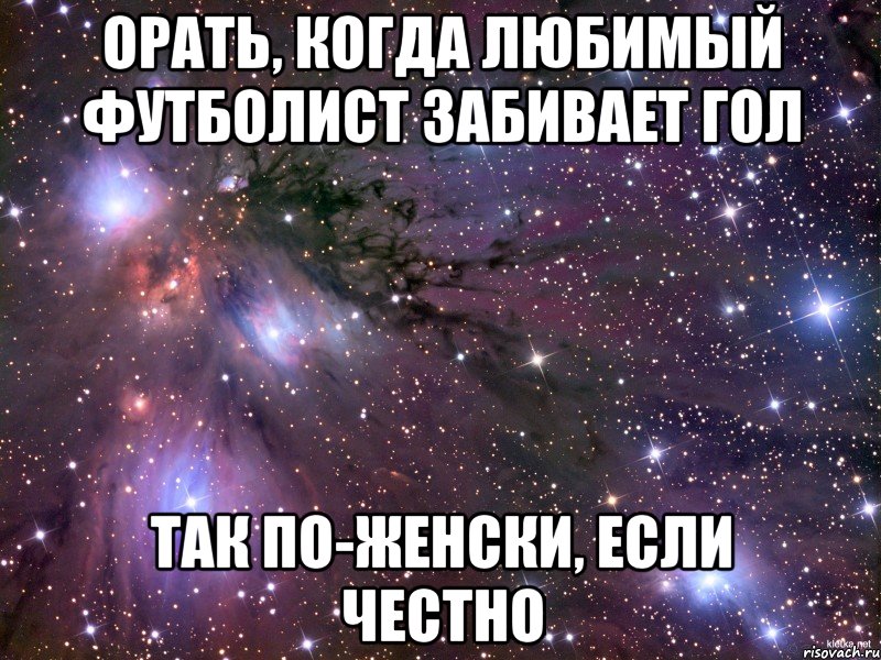 орать, когда любимый футболист забивает гол так по-женски, если честно, Мем Космос