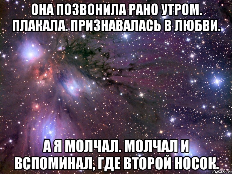 она позвонила рано утром. плакала. признавалась в любви. а я молчал. молчал и вспоминал, где второй носок., Мем Космос