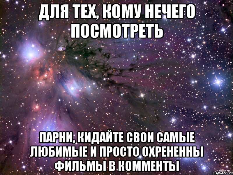 для тех, кому нечего посмотреть парни, кидайте свои самые любимые и просто охрененны фильмы в комменты, Мем Космос