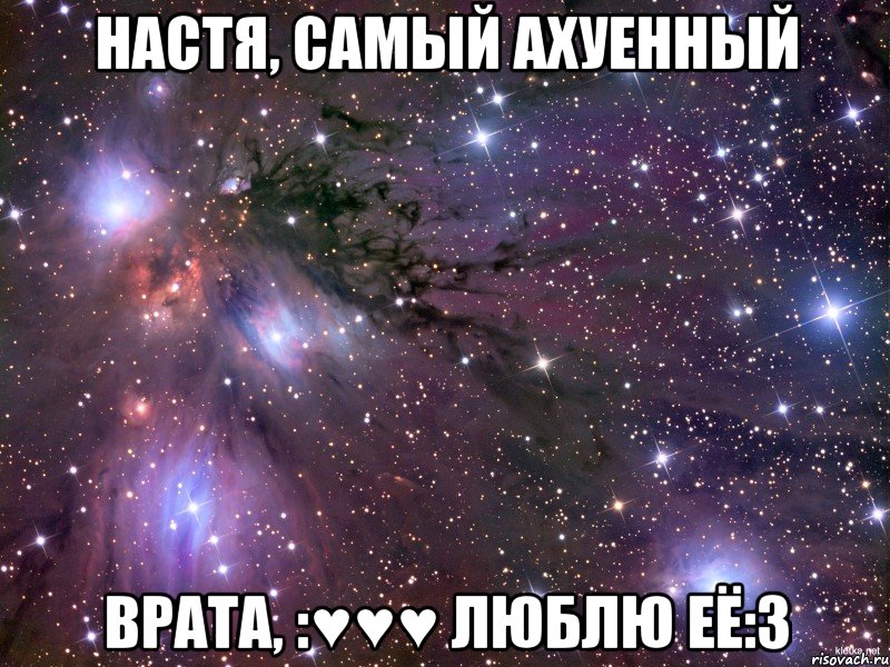 настя, самый ахуенный врата, :♥♥♥ люблю её:3, Мем Космос