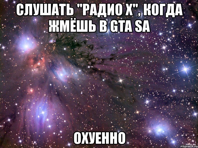 слушать "радио х", когда жмёшь в gta sa охуенно, Мем Космос