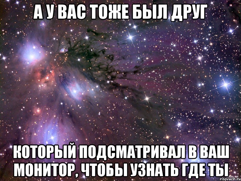 а у вас тоже был друг который подсматривал в ваш монитор, чтобы узнать где ты, Мем Космос