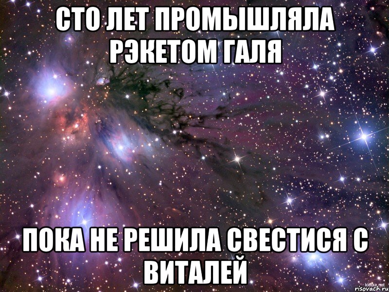 сто лет промышляла рэкетом галя пока не решила свестися с виталей, Мем Космос