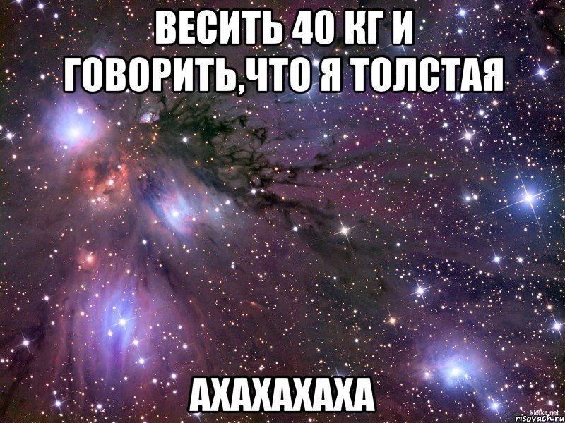 весить 40 кг и говорить,что я толстая ахахахаха, Мем Космос