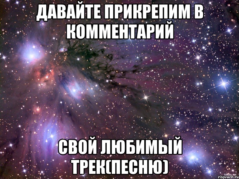 давайте прикрепим в комментарий свой любимый трек(песню), Мем Космос