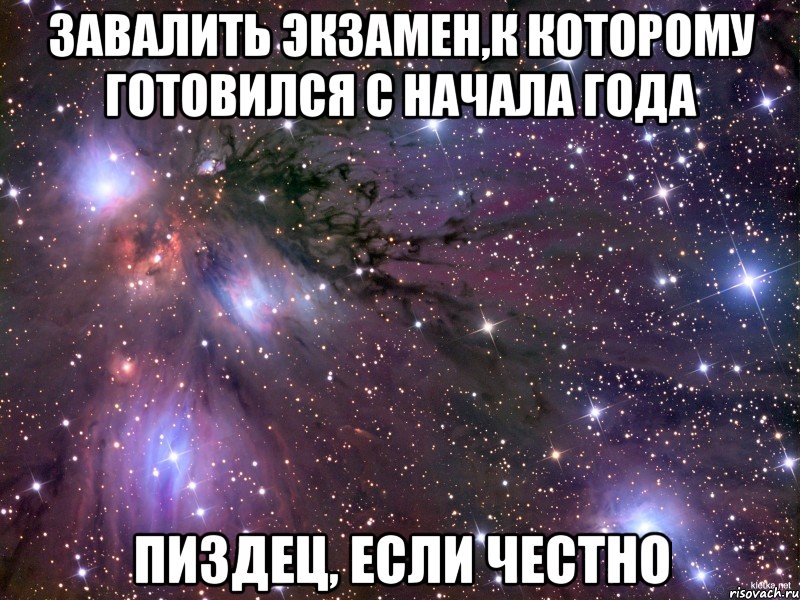 завалить экзамен,к которому готовился с начала года пиздец, если честно, Мем Космос