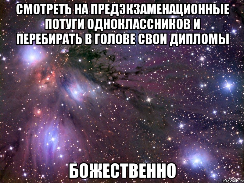 смотреть на предэкзаменационные потуги одноклассников и перебирать в голове свои дипломы божественно, Мем Космос