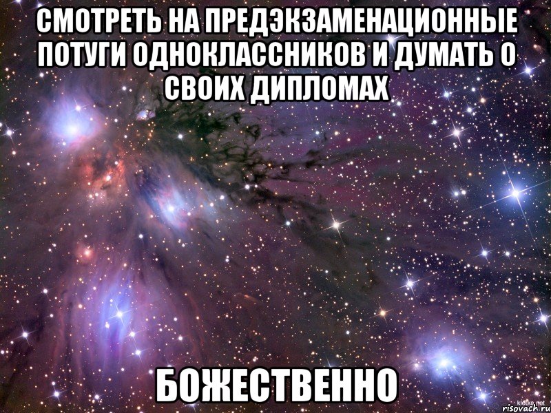 смотреть на предэкзаменационные потуги одноклассников и думать о своих дипломах божественно, Мем Космос