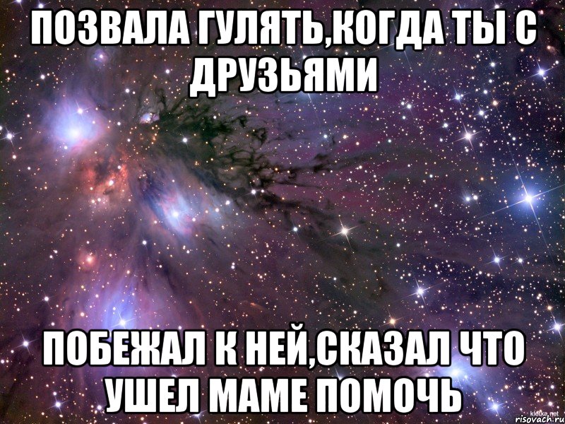 позвала гулять,когда ты с друзьями побежал к ней,сказал что ушел маме помочь, Мем Космос