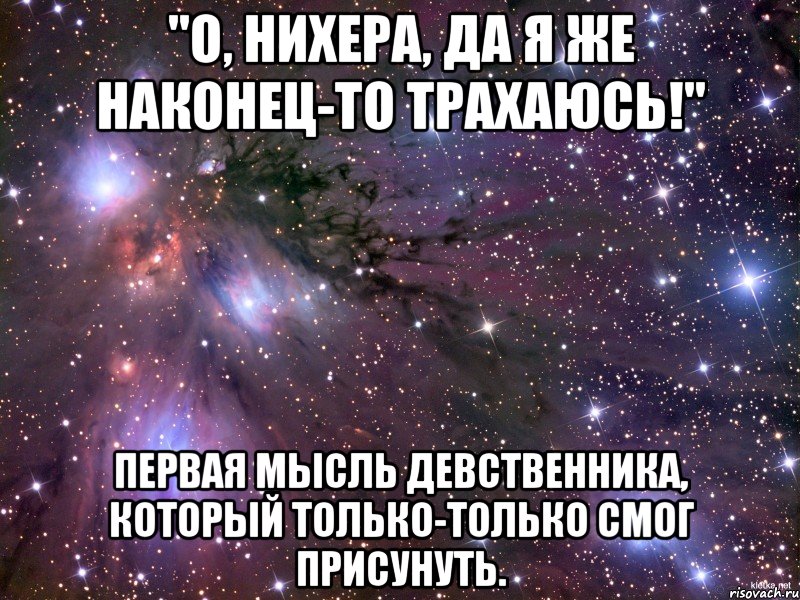 "о, нихера, да я же наконец-то трахаюсь!" первая мысль девственника, который только-только смог присунуть., Мем Космос