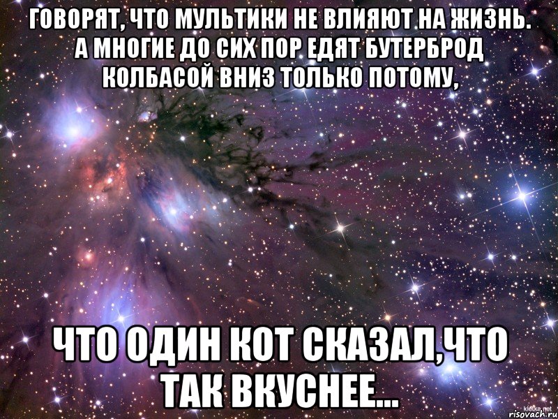 говорят, что мультики не влияют на жизнь. а многие до сих пор едят бутерброд колбасой вниз только потому, что один кот сказал,что так вкуснее..., Мем Космос