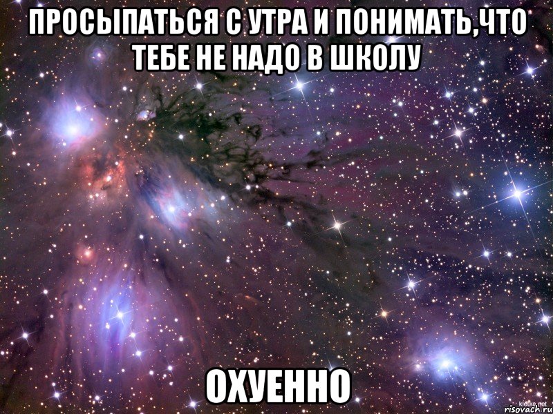 просыпаться с утра и понимать,что тебе не надо в школу охуенно, Мем Космос