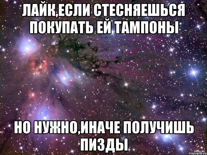 лайк,если стесняешься покупать ей тампоны но нужно,иначе получишь пизды, Мем Космос