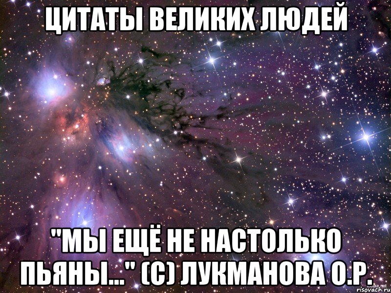 цитаты великих людей "мы ещё не настолько пьяны..." (c) лукманова о.р., Мем Космос