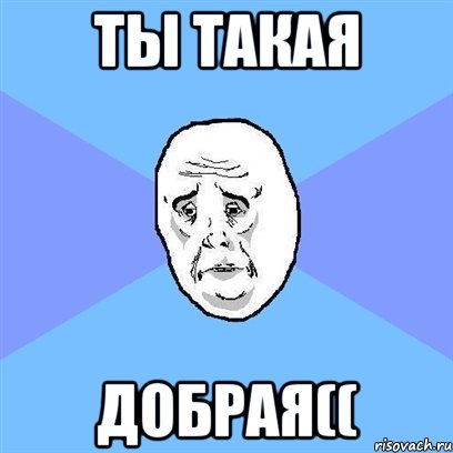 ты такая добрая((, Мем Okay face